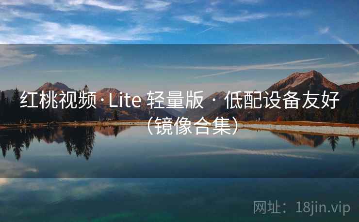 红桃视频·Lite 轻量版 · 低配设备友好（镜像合集）