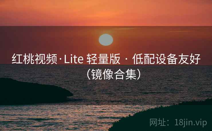 红桃视频·Lite 轻量版 · 低配设备友好（镜像合集）