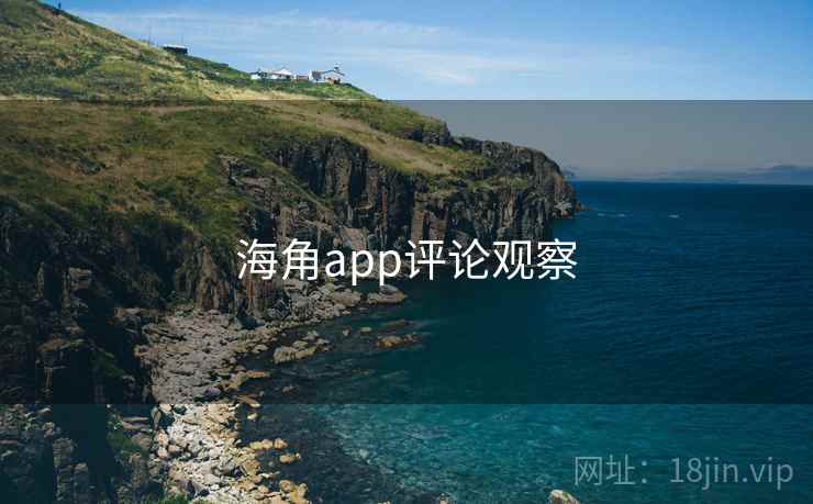海角app评论观察 海角app评论观察
