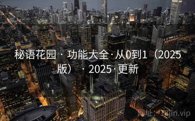 秘语花园 · 功能大全·从0到1(2025版) · 2025·更新 秘语花园 · 功能大全·从0到1(2025版) · 2025·更新