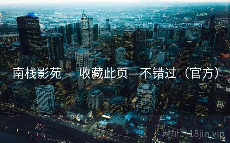 南栈影苑 — 收藏此页—不错过(官方) 南栈影苑 — 收藏此页—不错过(官方)
