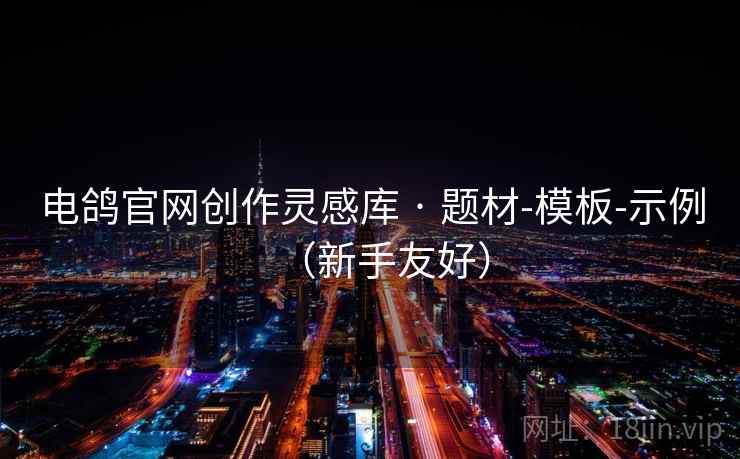 电鸽官网创作灵感库 · 题材-模板-示例(新手友好) 电鸽官网创作灵感库 · 题材-模板-示例(新手友好)