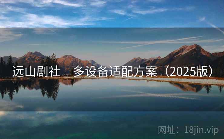 远山剧社 _ 多设备适配方案(2025版) 远山剧社 _ 多设备适配方案(2025版)