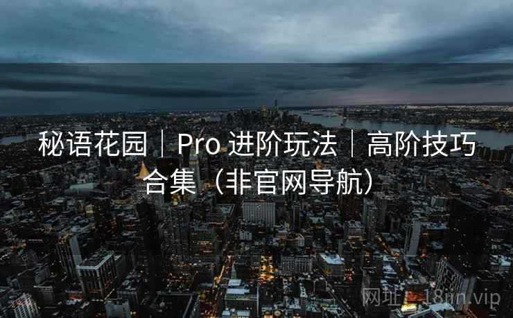 秘语花园|Pro 进阶玩法|高阶技巧合集(非官网导航) 秘语花园|Pro 进阶玩法|高阶技巧合集(非官网导航)