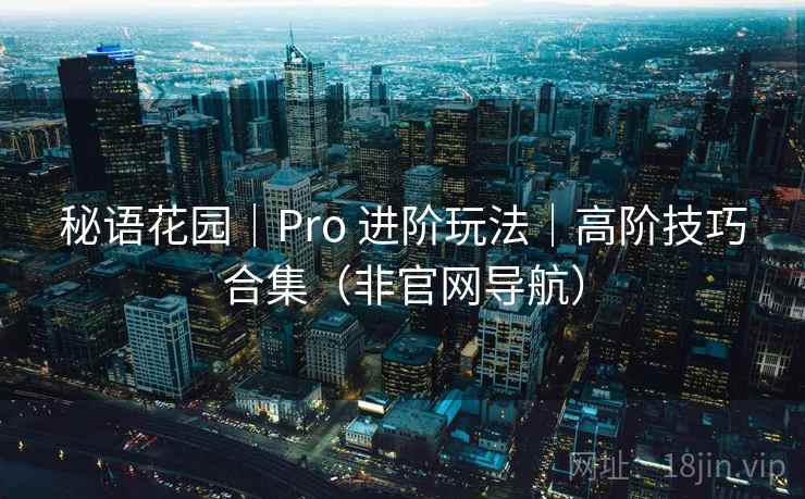 秘语花园|Pro 进阶玩法|高阶技巧合集(非官网导航) 秘语花园|Pro 进阶玩法|高阶技巧合集(非官网导航)